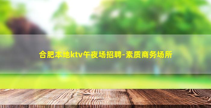 合肥本地ktv午夜场招聘-素质商务场所
